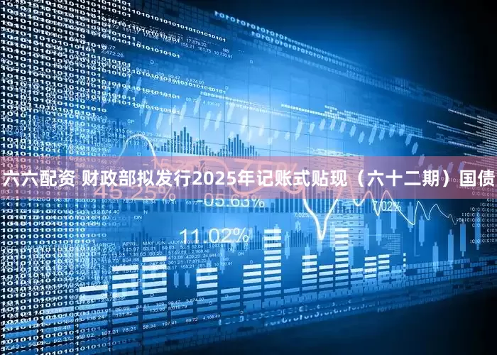 六六配资 财政部拟发行2025年记账式贴现（六十二期）国债