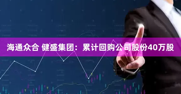 海通众合 健盛集团：累计回购公司股份40万股