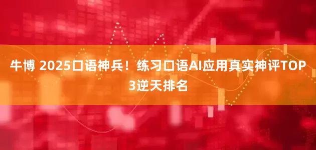 牛博 2025口语神兵！练习口语AI应用真实神评TOP3逆天排名