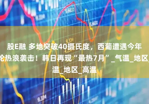 股E融 多地突破40摄氏度，西葡遭遇今年第二轮热浪袭击！韩日再现“最热7月”_气温_地区_高温